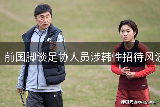 前国脚谈足协人员涉韩性招待风波：纯属运气不佳