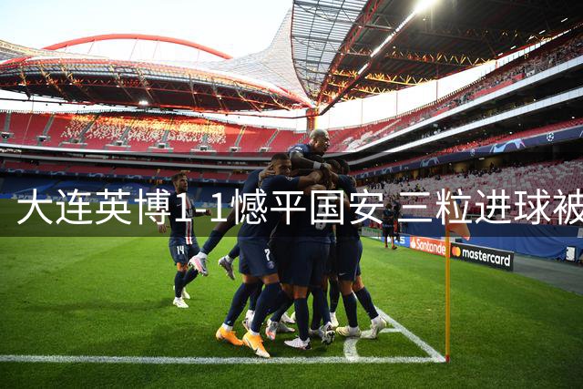 大连英博1-1憾平国安 三粒进球被吹引争议