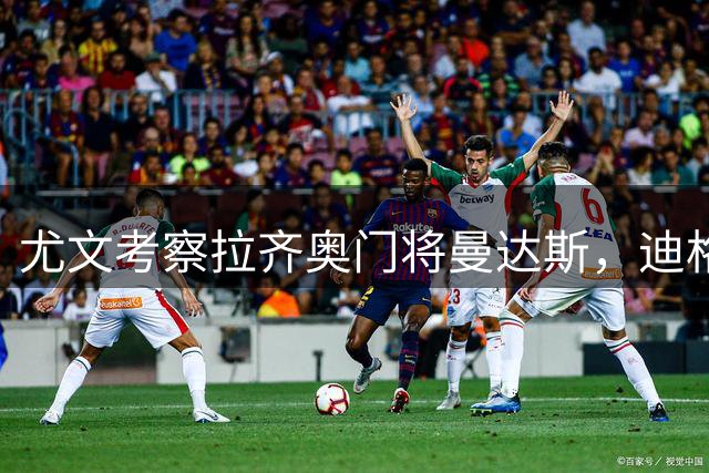 尤文考察拉齐奥门将曼达斯，迪格雷戈里奥未来成焦点