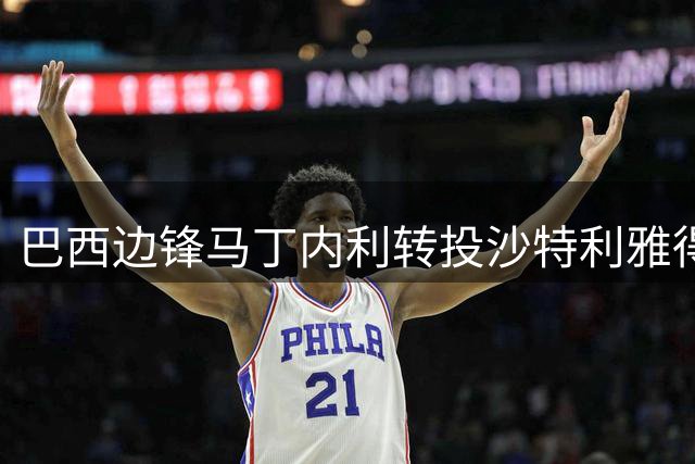 巴西边锋马丁内利转投沙特利雅得新月