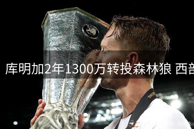 库明加2年1300万转投森林狼 西部格局恐生变数