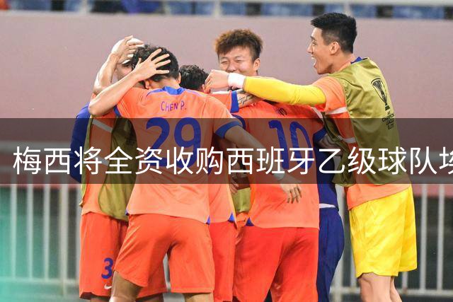 梅西将全资收购西班牙乙级球队埃登斯