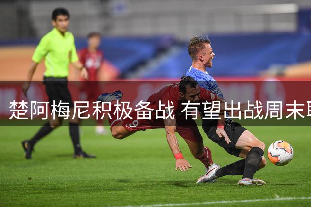 楚阿梅尼积极备战 有望出战周末联赛