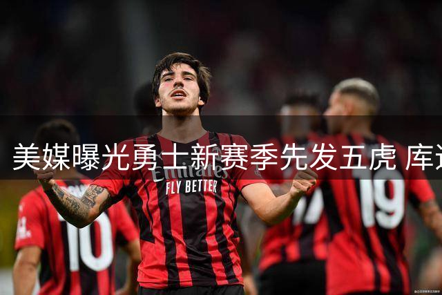 美媒曝光勇士新赛季先发五虎 库追领衔新阵容