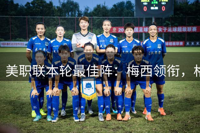 美职联本轮最佳阵：梅西领衔，格列兹曼、卡塞米罗在列
