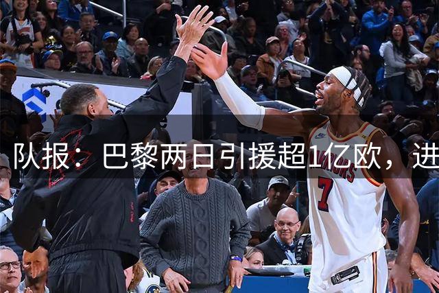 队报：巴黎两日引援超1亿欧，进一步拉开与国内对手差距